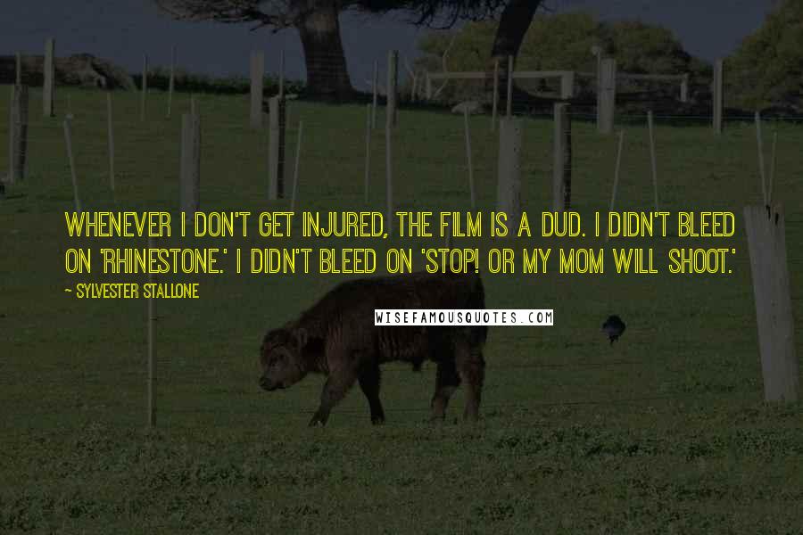 Sylvester Stallone Quotes: Whenever I don't get injured, the film is a dud. I didn't bleed on 'Rhinestone.' I didn't bleed on 'Stop! Or My Mom will Shoot.'