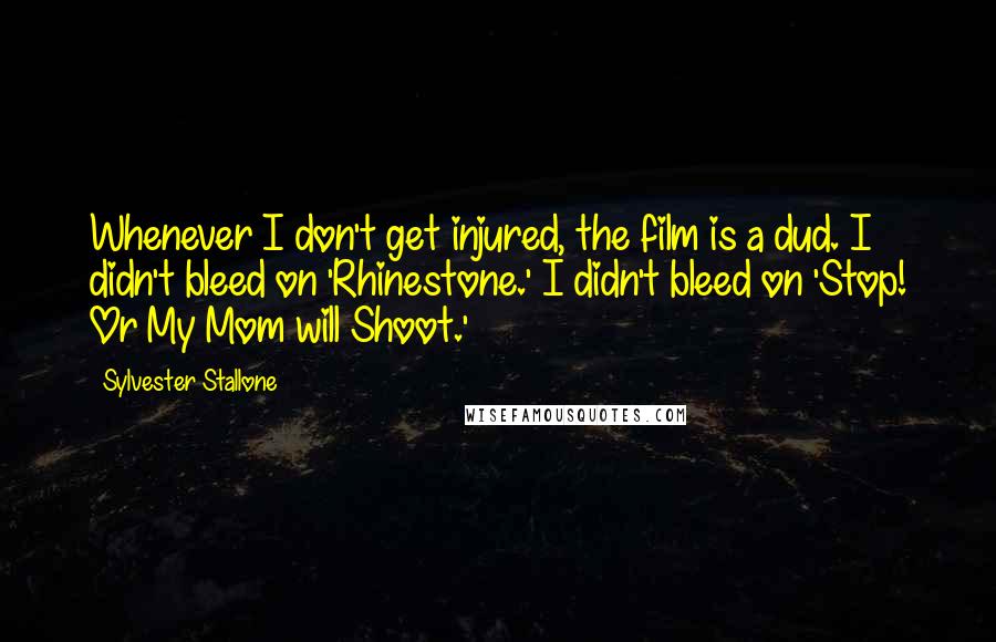 Sylvester Stallone Quotes: Whenever I don't get injured, the film is a dud. I didn't bleed on 'Rhinestone.' I didn't bleed on 'Stop! Or My Mom will Shoot.'