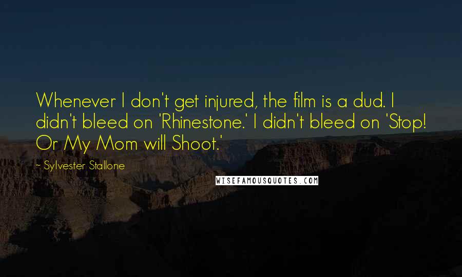 Sylvester Stallone Quotes: Whenever I don't get injured, the film is a dud. I didn't bleed on 'Rhinestone.' I didn't bleed on 'Stop! Or My Mom will Shoot.'