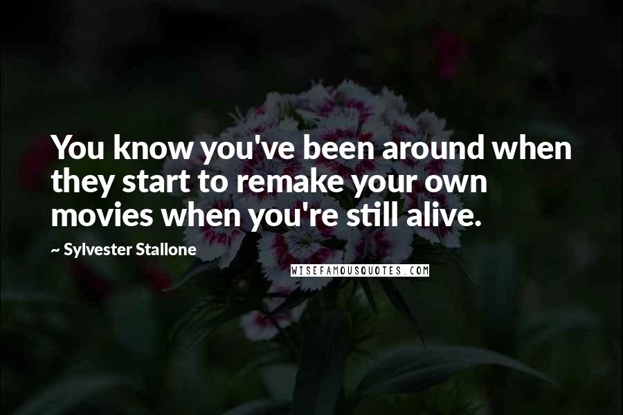 Sylvester Stallone Quotes: You know you've been around when they start to remake your own movies when you're still alive.
