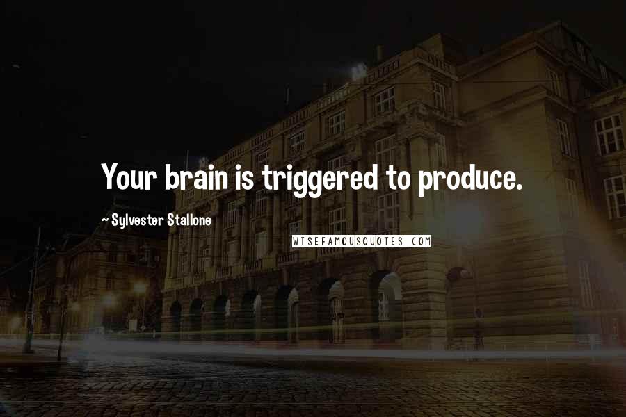 Sylvester Stallone Quotes: Your brain is triggered to produce.