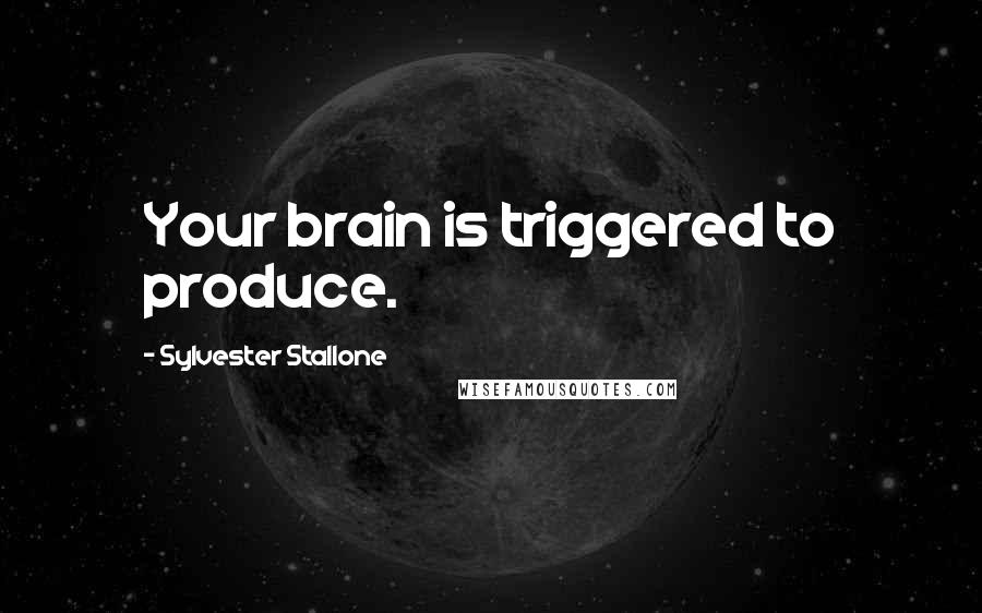 Sylvester Stallone Quotes: Your brain is triggered to produce.
