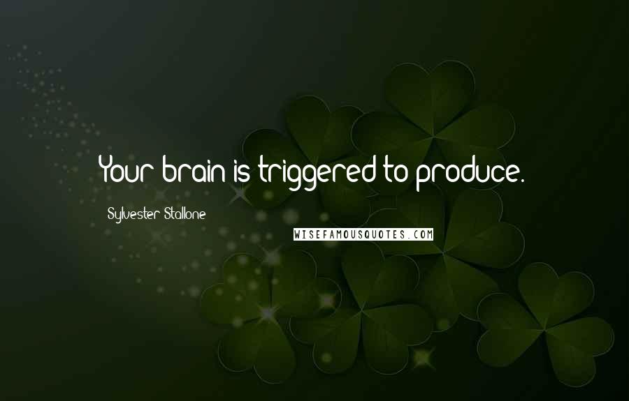 Sylvester Stallone Quotes: Your brain is triggered to produce.