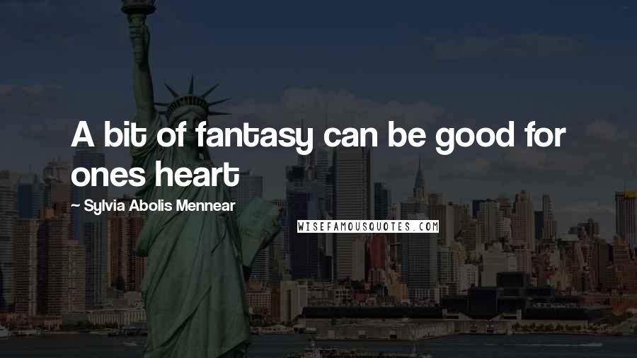 Sylvia Abolis Mennear Quotes: A bit of fantasy can be good for ones heart