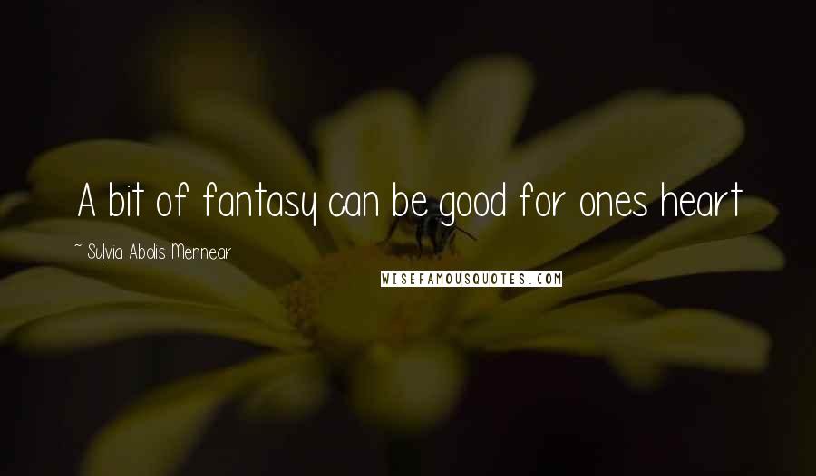 Sylvia Abolis Mennear Quotes: A bit of fantasy can be good for ones heart