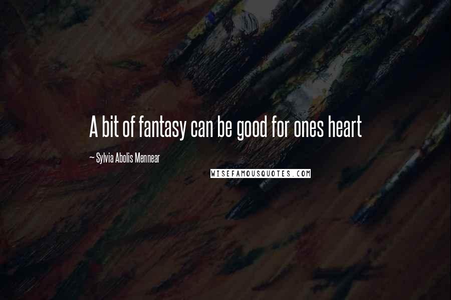 Sylvia Abolis Mennear Quotes: A bit of fantasy can be good for ones heart