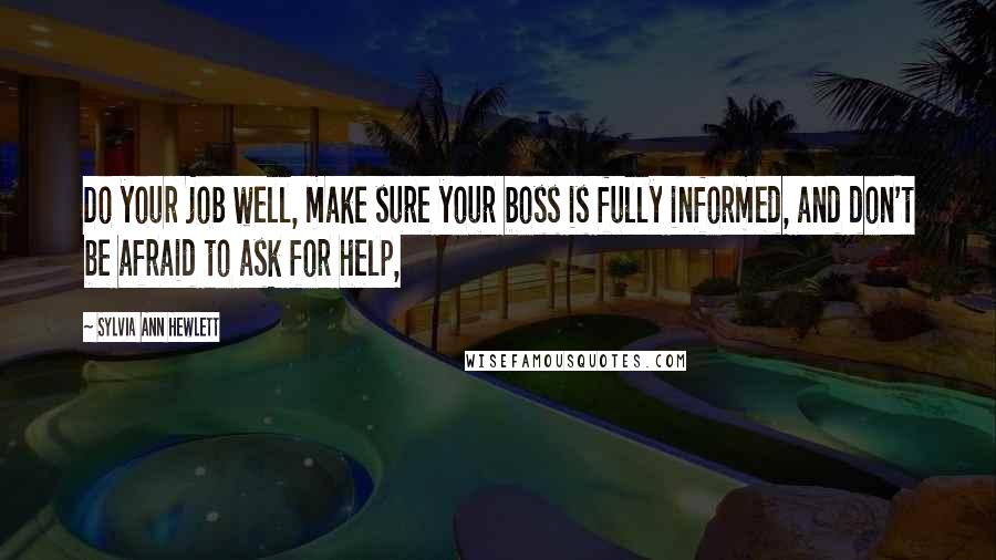 Sylvia Ann Hewlett Quotes: Do your job well, make sure your boss is fully informed, and don't be afraid to ask for help,