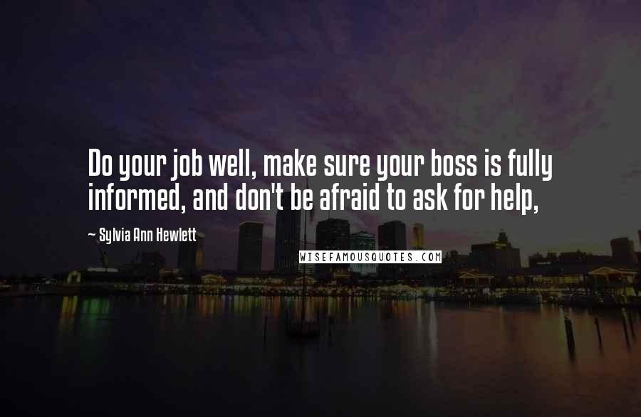Sylvia Ann Hewlett Quotes: Do your job well, make sure your boss is fully informed, and don't be afraid to ask for help,