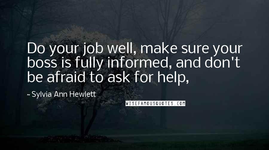 Sylvia Ann Hewlett Quotes: Do your job well, make sure your boss is fully informed, and don't be afraid to ask for help,