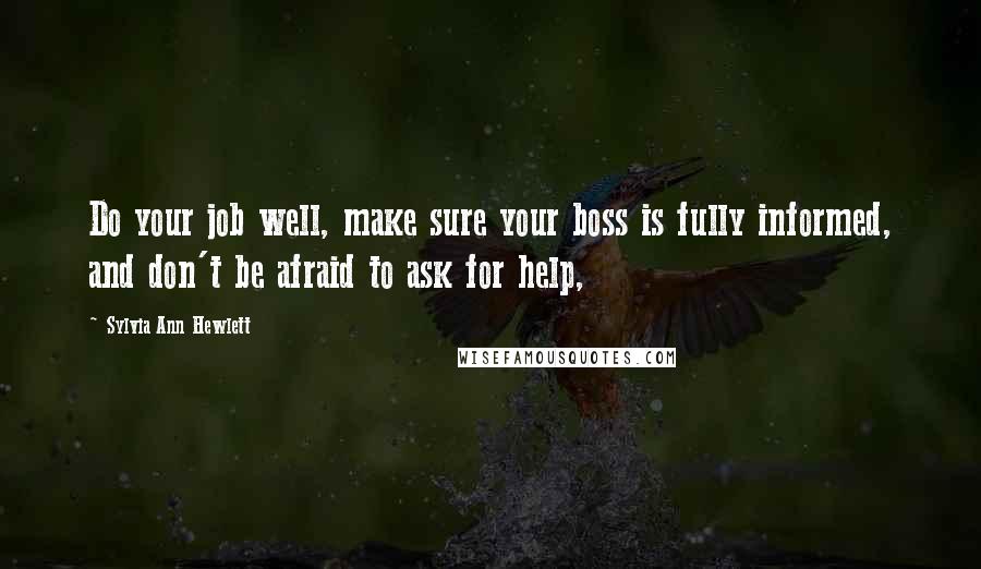 Sylvia Ann Hewlett Quotes: Do your job well, make sure your boss is fully informed, and don't be afraid to ask for help,