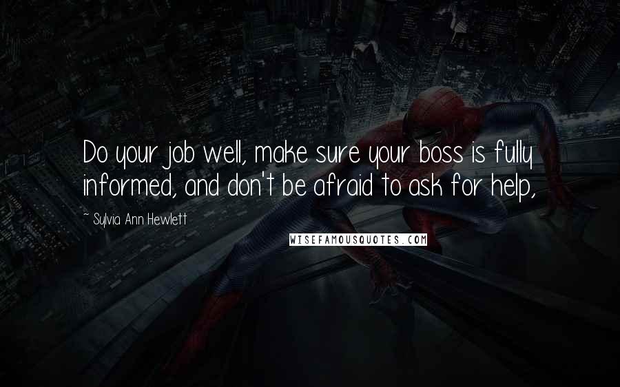 Sylvia Ann Hewlett Quotes: Do your job well, make sure your boss is fully informed, and don't be afraid to ask for help,