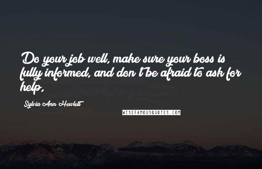 Sylvia Ann Hewlett Quotes: Do your job well, make sure your boss is fully informed, and don't be afraid to ask for help,