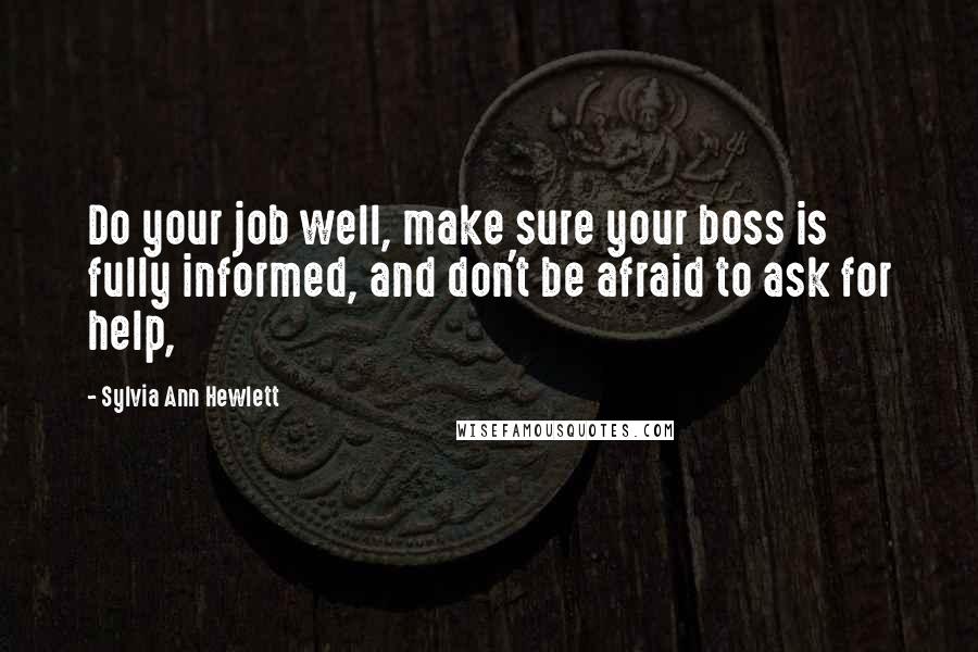 Sylvia Ann Hewlett Quotes: Do your job well, make sure your boss is fully informed, and don't be afraid to ask for help,