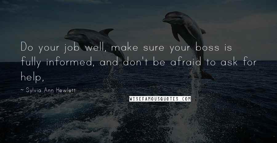 Sylvia Ann Hewlett Quotes: Do your job well, make sure your boss is fully informed, and don't be afraid to ask for help,