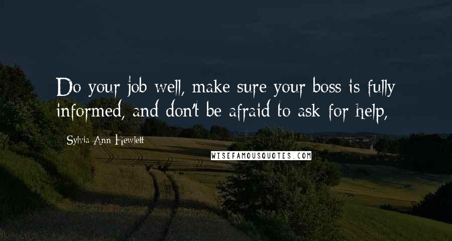 Sylvia Ann Hewlett Quotes: Do your job well, make sure your boss is fully informed, and don't be afraid to ask for help,