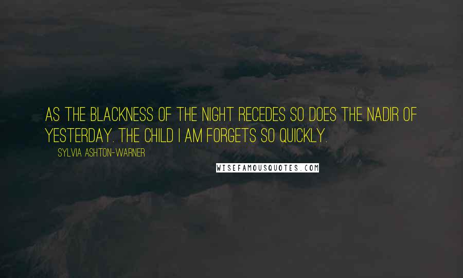 Sylvia Ashton-Warner Quotes: As the blackness of the night recedes so does the nadir of yesterday. The child I am forgets so quickly.