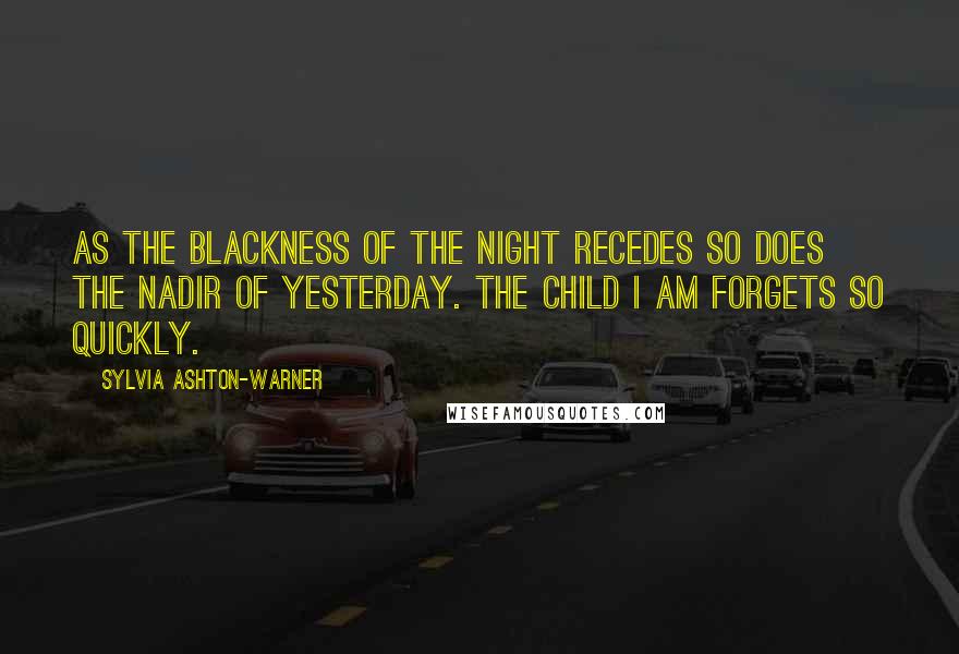 Sylvia Ashton-Warner Quotes: As the blackness of the night recedes so does the nadir of yesterday. The child I am forgets so quickly.