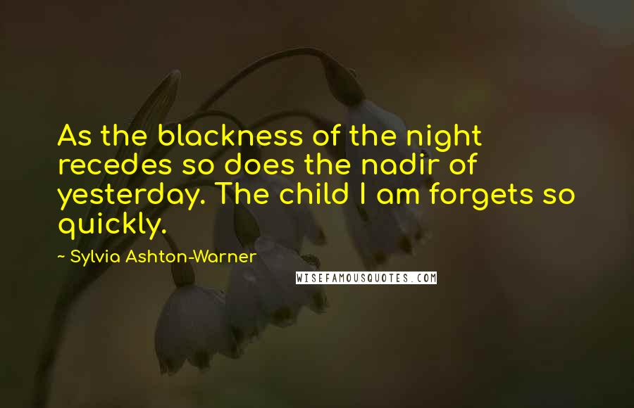 Sylvia Ashton-Warner Quotes: As the blackness of the night recedes so does the nadir of yesterday. The child I am forgets so quickly.