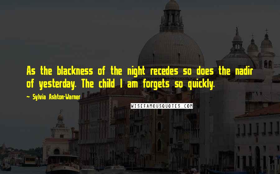 Sylvia Ashton-Warner Quotes: As the blackness of the night recedes so does the nadir of yesterday. The child I am forgets so quickly.