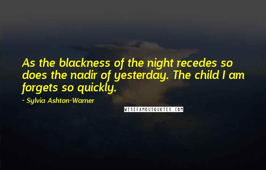 Sylvia Ashton-Warner Quotes: As the blackness of the night recedes so does the nadir of yesterday. The child I am forgets so quickly.