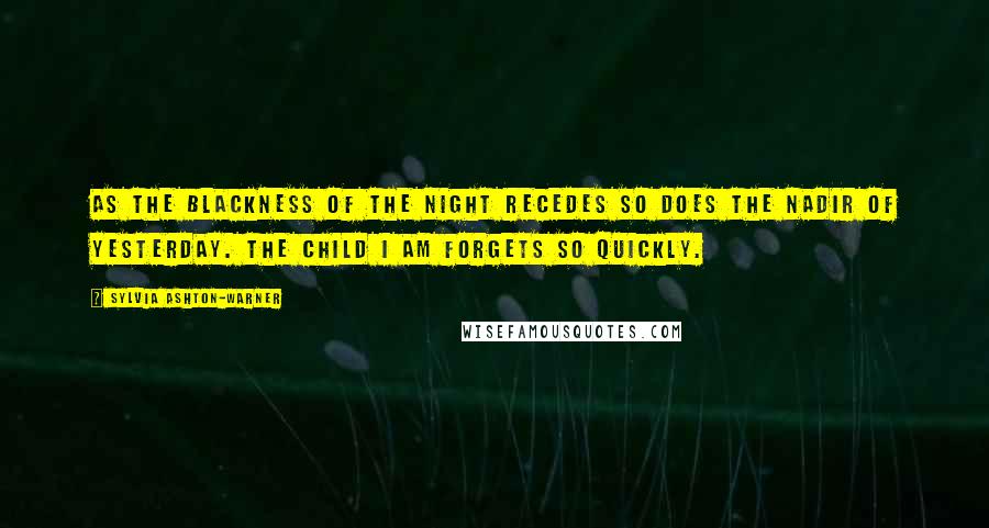 Sylvia Ashton-Warner Quotes: As the blackness of the night recedes so does the nadir of yesterday. The child I am forgets so quickly.