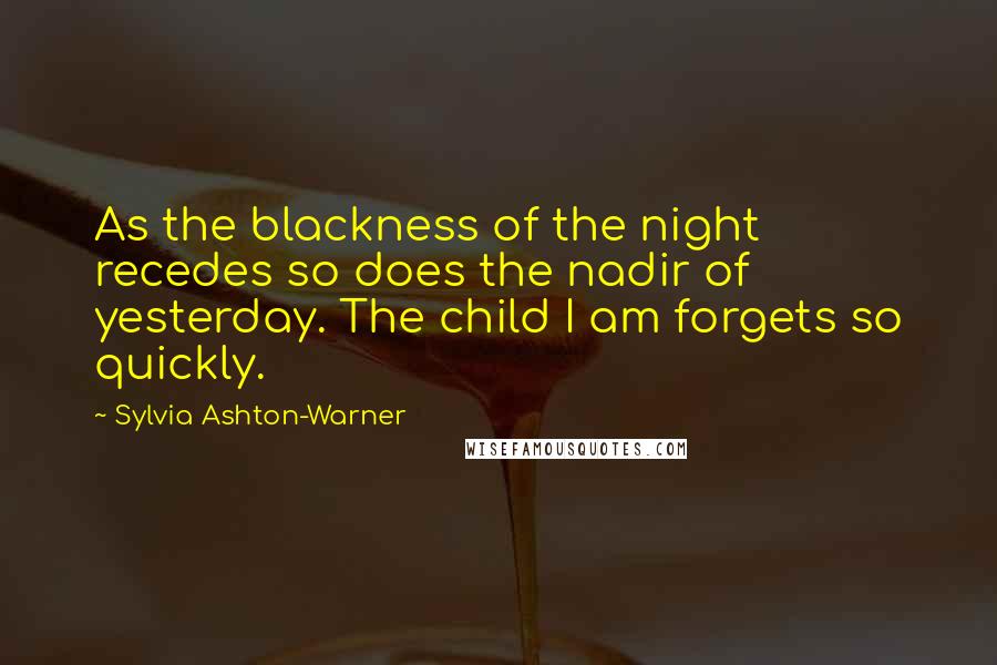 Sylvia Ashton-Warner Quotes: As the blackness of the night recedes so does the nadir of yesterday. The child I am forgets so quickly.