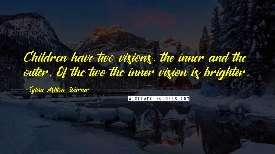 Sylvia Ashton-Warner Quotes: Children have two visions, the inner and the outer. Of the two the inner vision is brighter.