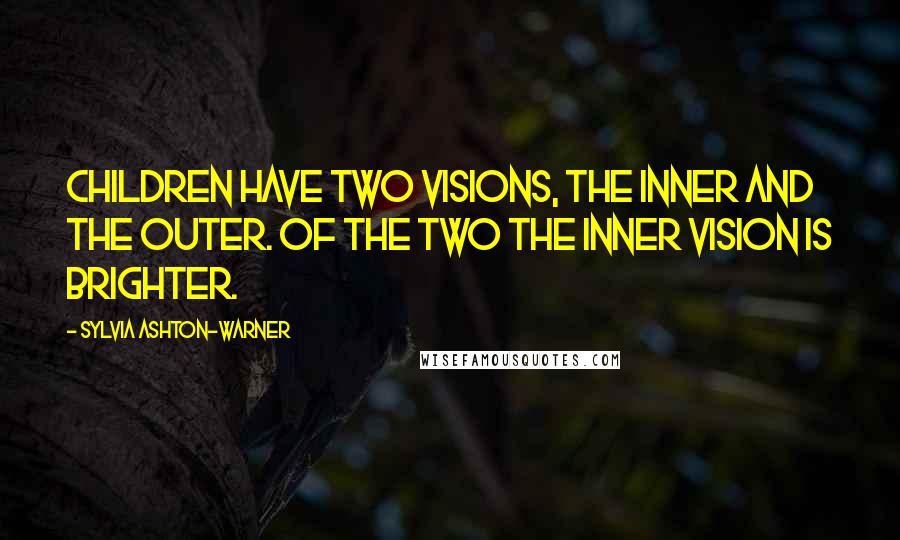 Sylvia Ashton-Warner Quotes: Children have two visions, the inner and the outer. Of the two the inner vision is brighter.