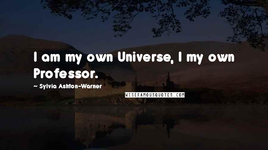 Sylvia Ashton-Warner Quotes: I am my own Universe, I my own Professor.