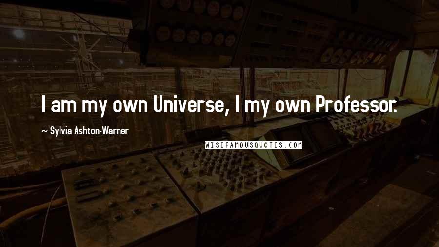 Sylvia Ashton-Warner Quotes: I am my own Universe, I my own Professor.