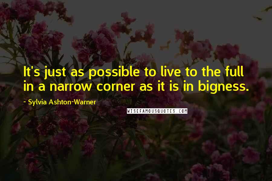 Sylvia Ashton-Warner Quotes: It's just as possible to live to the full in a narrow corner as it is in bigness.