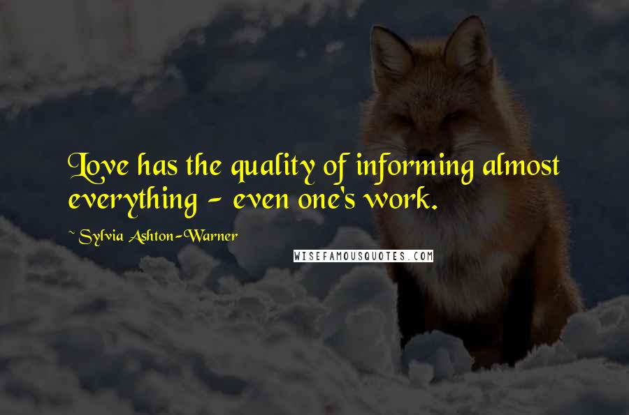 Sylvia Ashton-Warner Quotes: Love has the quality of informing almost everything - even one's work.