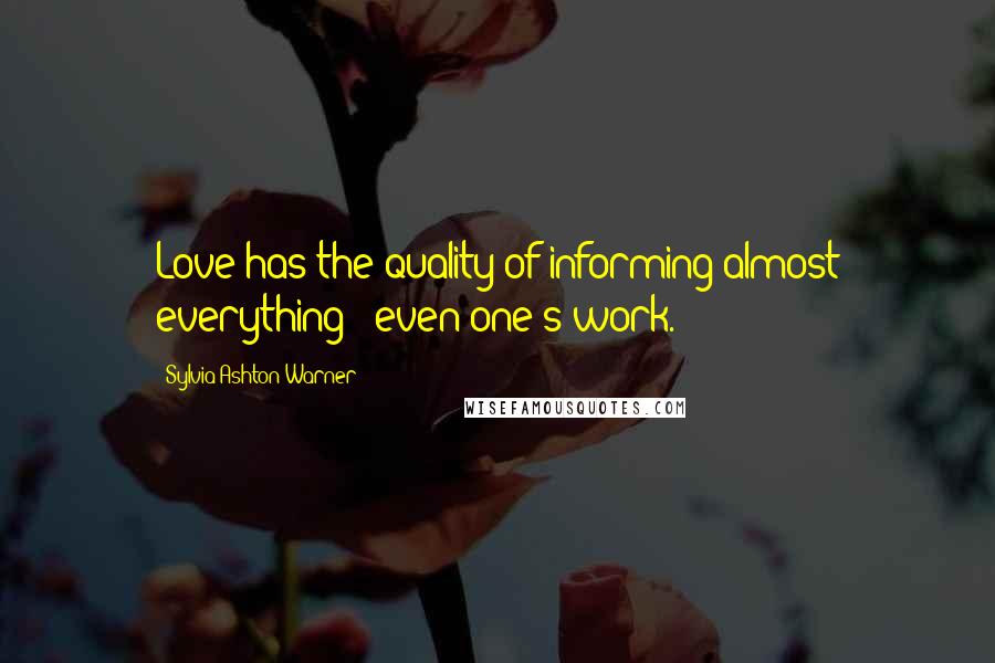 Sylvia Ashton-Warner Quotes: Love has the quality of informing almost everything - even one's work.