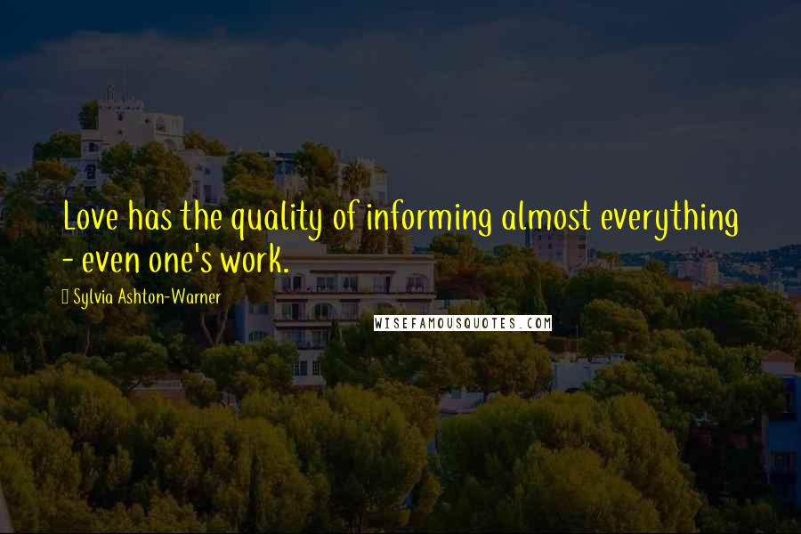 Sylvia Ashton-Warner Quotes: Love has the quality of informing almost everything - even one's work.
