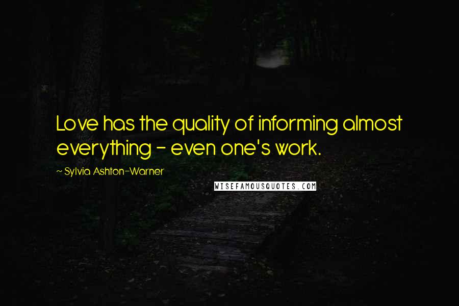 Sylvia Ashton-Warner Quotes: Love has the quality of informing almost everything - even one's work.