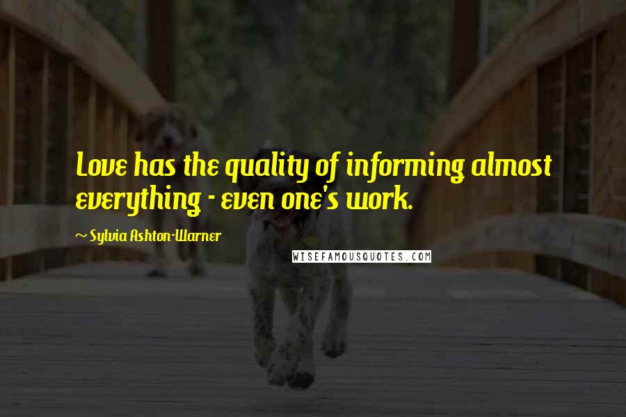 Sylvia Ashton-Warner Quotes: Love has the quality of informing almost everything - even one's work.