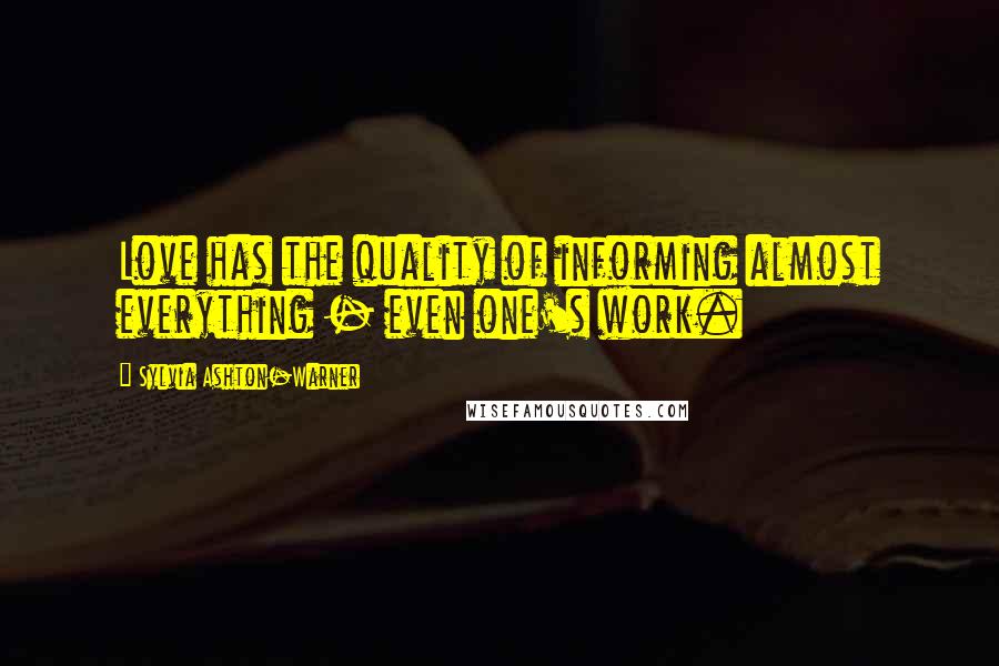 Sylvia Ashton-Warner Quotes: Love has the quality of informing almost everything - even one's work.