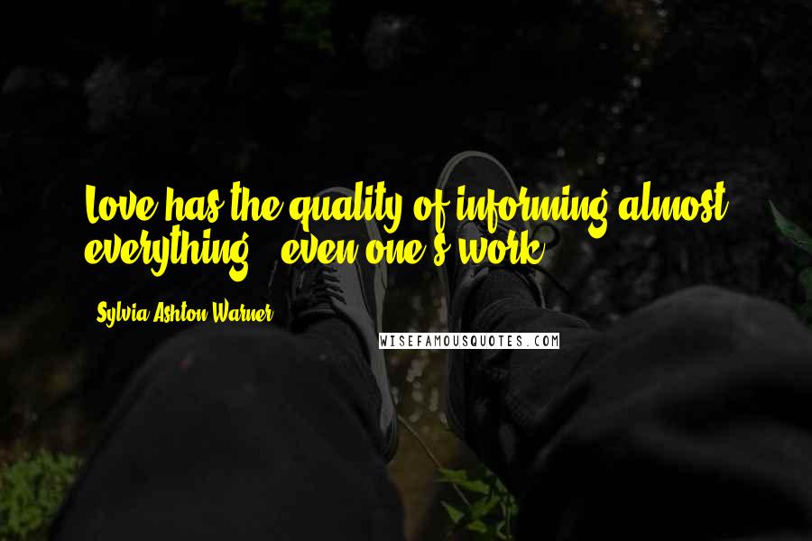 Sylvia Ashton-Warner Quotes: Love has the quality of informing almost everything - even one's work.