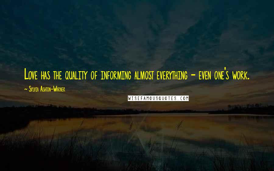 Sylvia Ashton-Warner Quotes: Love has the quality of informing almost everything - even one's work.