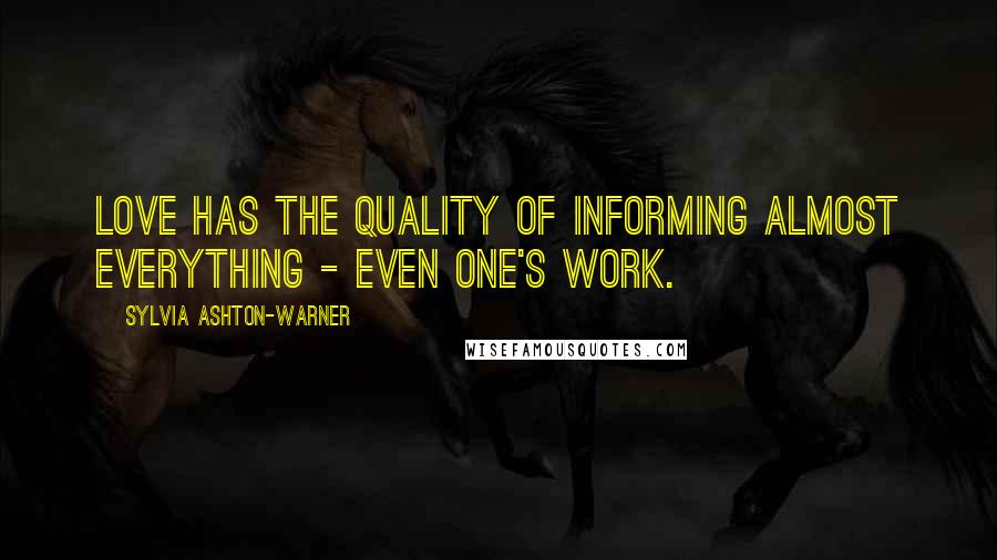 Sylvia Ashton-Warner Quotes: Love has the quality of informing almost everything - even one's work.