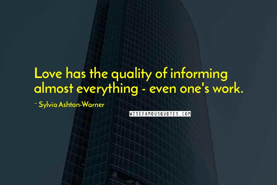 Sylvia Ashton-Warner Quotes: Love has the quality of informing almost everything - even one's work.