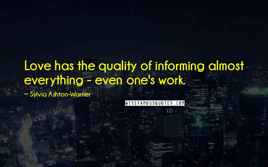 Sylvia Ashton-Warner Quotes: Love has the quality of informing almost everything - even one's work.