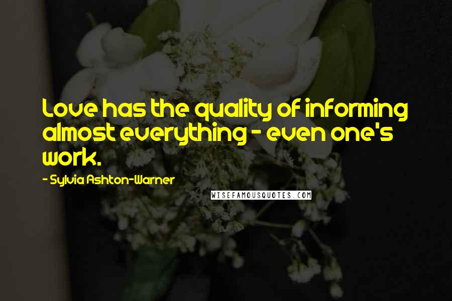 Sylvia Ashton-Warner Quotes: Love has the quality of informing almost everything - even one's work.