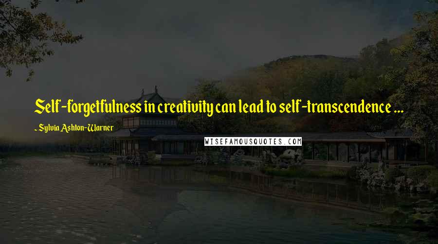 Sylvia Ashton-Warner Quotes: Self-forgetfulness in creativity can lead to self-transcendence ...