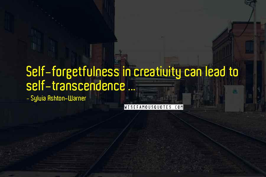 Sylvia Ashton-Warner Quotes: Self-forgetfulness in creativity can lead to self-transcendence ...