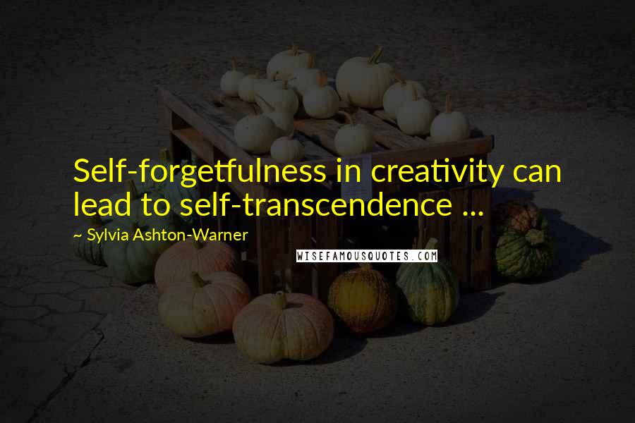 Sylvia Ashton-Warner Quotes: Self-forgetfulness in creativity can lead to self-transcendence ...