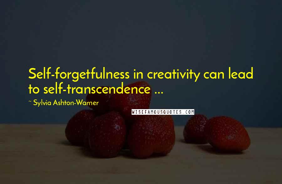 Sylvia Ashton-Warner Quotes: Self-forgetfulness in creativity can lead to self-transcendence ...