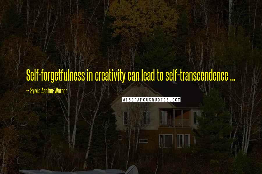 Sylvia Ashton-Warner Quotes: Self-forgetfulness in creativity can lead to self-transcendence ...