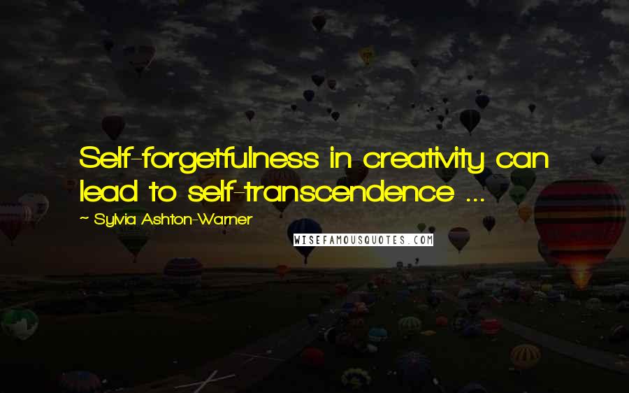 Sylvia Ashton-Warner Quotes: Self-forgetfulness in creativity can lead to self-transcendence ...