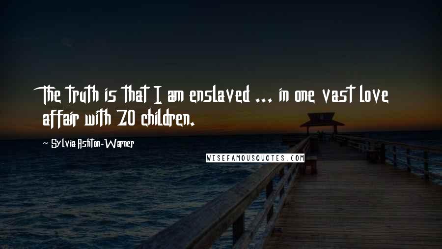 Sylvia Ashton-Warner Quotes: The truth is that I am enslaved ... in one vast love affair with 70 children.